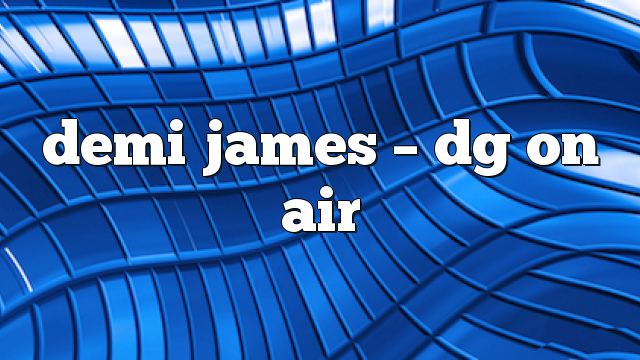 Demi James – DG on Air