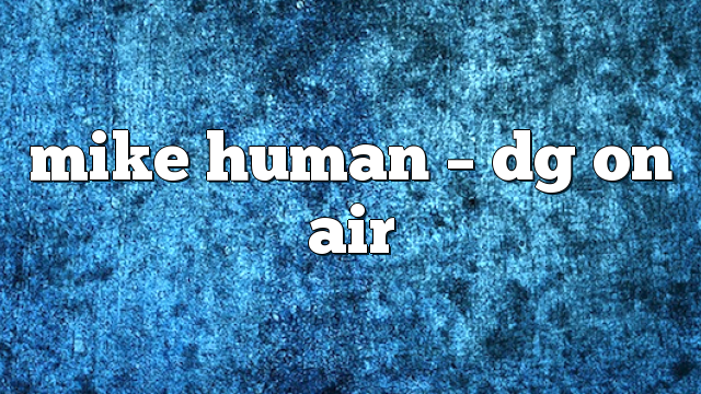 Mike Human – DG on Air