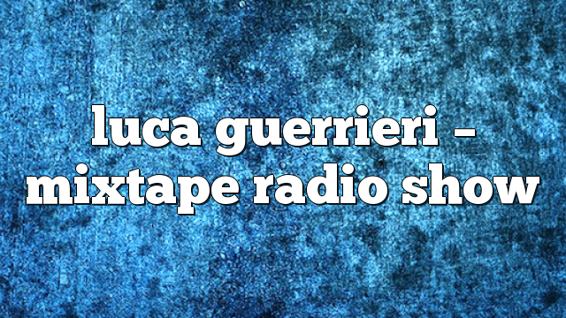 Luca Guerrieri – Mixtape Radio Show