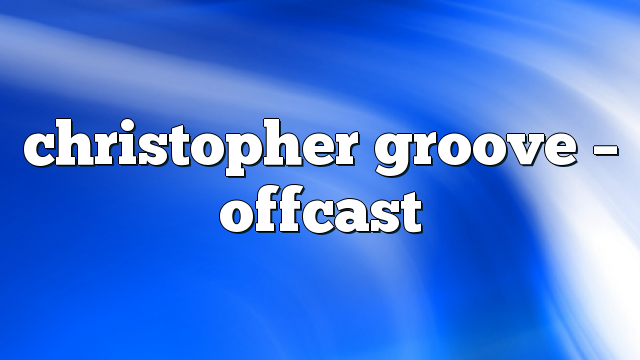 christopher groove – offcast