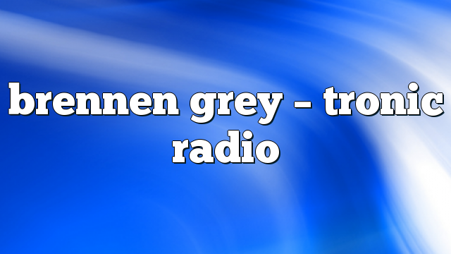 brennen grey – Tronic Radio