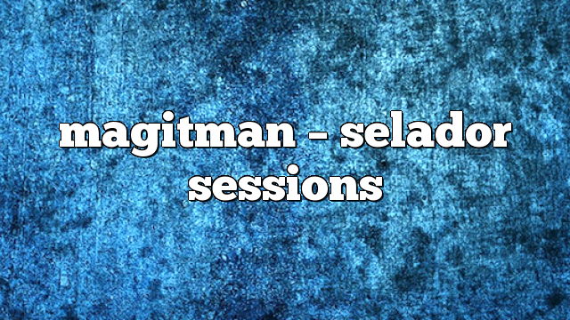 magitman – selador sessions