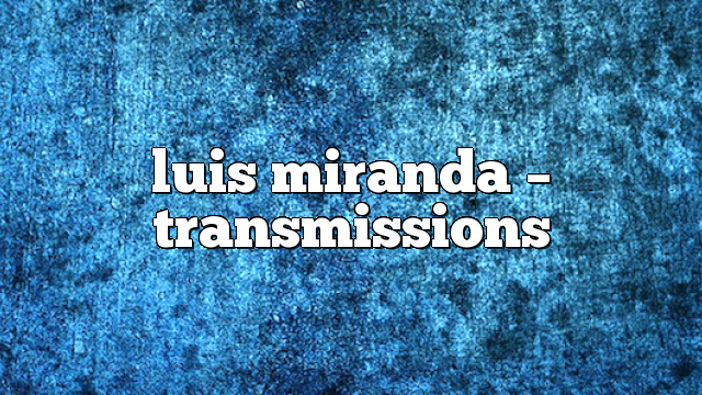 luis miranda – Transmissions