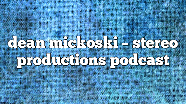 dean mickoski – Stereo Productions Podcast