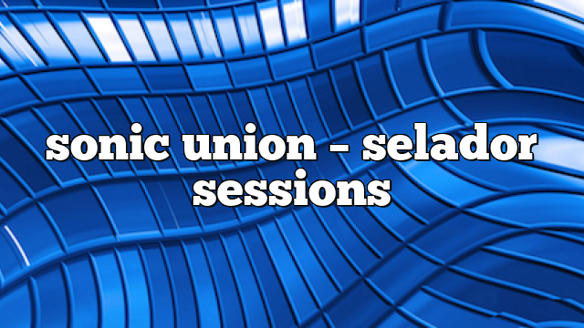 sonic union – selador sessions