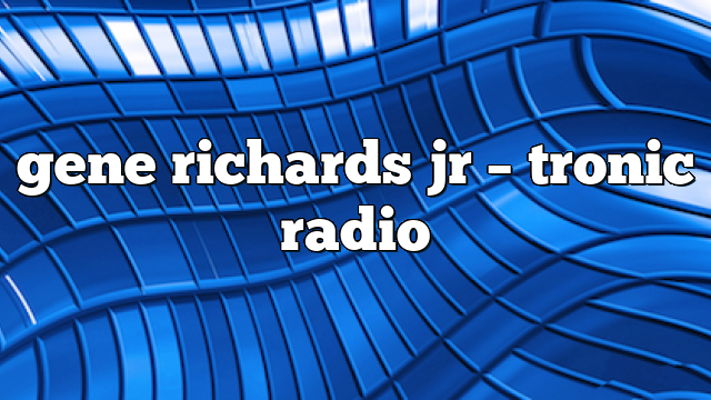 gene richards jr – Tronic Radio